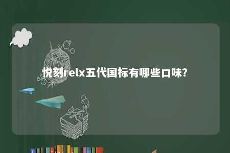 悦刻relx五代国标有哪些口味
？ 